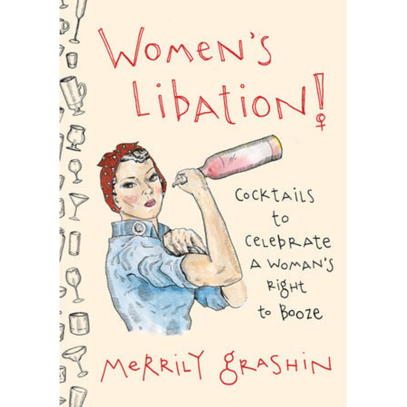 Women's Libation! COCKTAILS TO CELEBRATE A WOMAN'S RIGHT TO BOOZE
